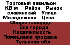 Торговый павильон 25 КВ м. › Район ­ Рынок славянский › Улица ­ Молодежная › Цена ­ 6 000 › Общая площадь ­ 25 - Все города Недвижимость » Помещения продажа   . Тульская обл.